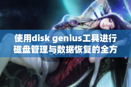 使用disk genius工具进行磁盘管理与数据恢复的全方位解决方案
