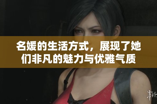 名媛的生活方式，展现了她们非凡的魅力与优雅气质