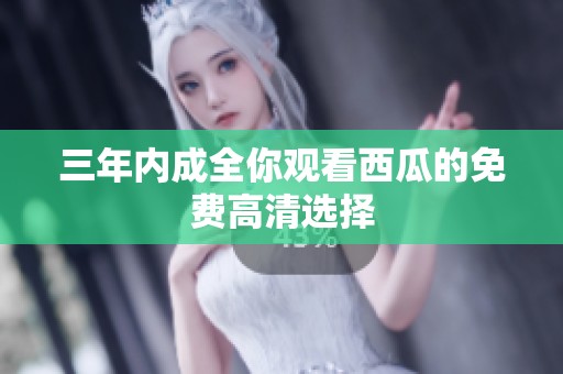 三年内成全你观看西瓜的免费高清选择