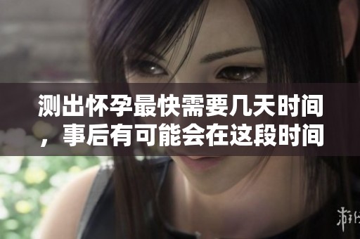 测出怀孕最快需要几天时间，事后有可能会在这段时间内知道结果