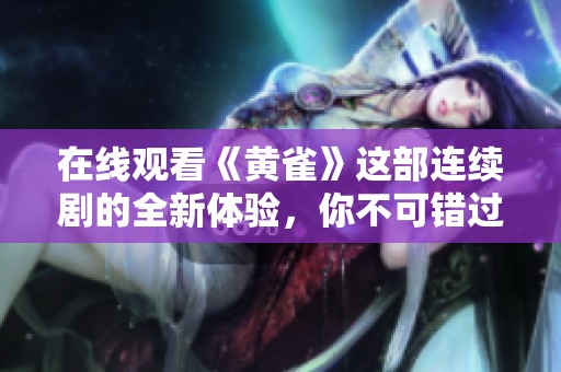 在线观看《黄雀》这部连续剧的全新体验，你不可错过！