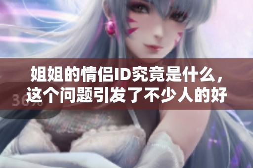 姐姐的情侣ID究竟是什么，这个问题引发了不少人的好奇心