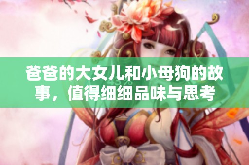 爸爸的大女儿和小母狗的故事，值得细细品味与思考