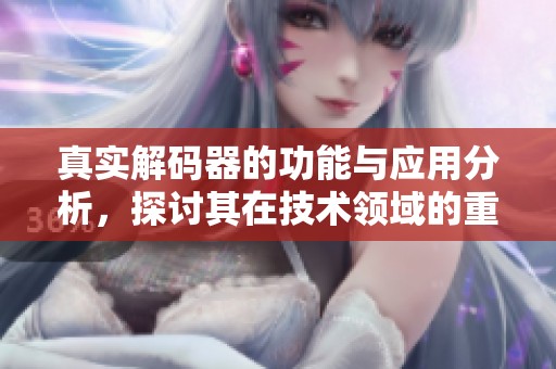 真实解码器的功能与应用分析，探讨其在技术领域的重大影响