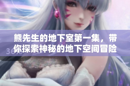 熊先生的地下室第一集，带你探索神秘的地下空间冒险！
