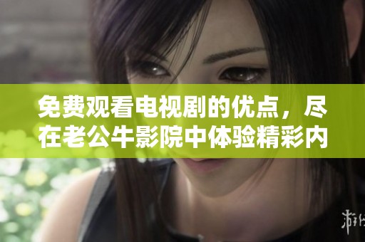 免费观看电视剧的优点，尽在老公牛影院中体验精彩内容