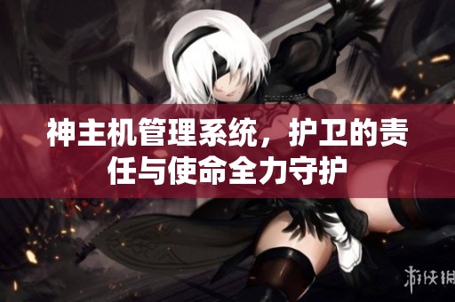 神主机管理系统，护卫的责任与使命全力守护