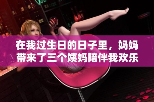 在我过生日的日子里，妈妈带来了三个姨妈陪伴我欢乐庆祝