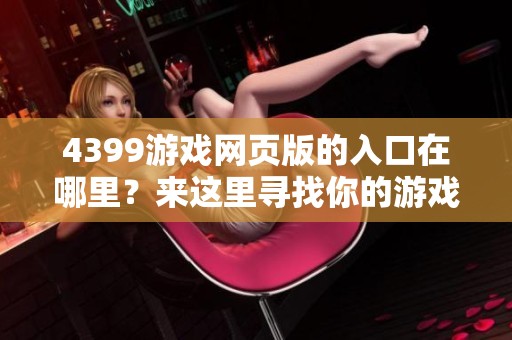 4399游戏网页版的入口在哪里？来这里寻找你的游戏之旅吧！