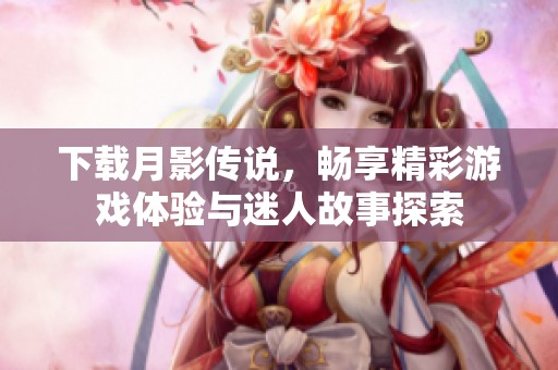 下载月影传说，畅享精彩游戏体验与迷人故事探索