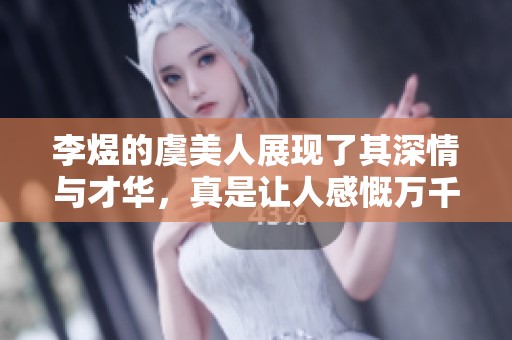 李煜的虞美人展现了其深情与才华，真是让人感慨万千的佳作