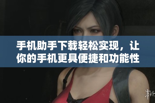 手机助手下载轻松实现，让你的手机更具便捷和功能性