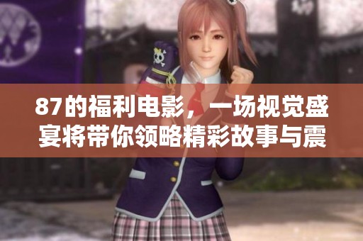87的福利电影，一场视觉盛宴将带你领略精彩故事与震撼画面