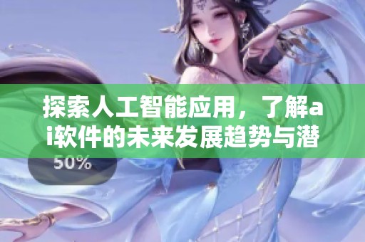 探索人工智能应用，了解ai软件的未来发展趋势与潜在影响