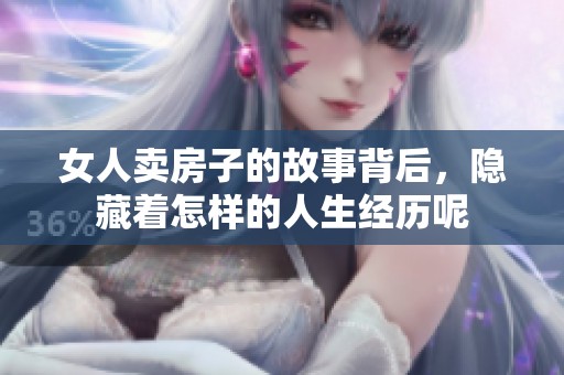 女人卖房子的故事背后，隐藏着怎样的人生经历呢