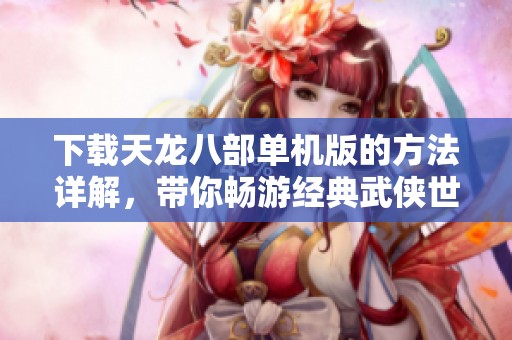 下载天龙八部单机版的方法详解，带你畅游经典武侠世界