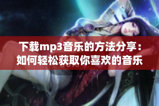 下载mp3音乐的方法分享：如何轻松获取你喜欢的音乐资源