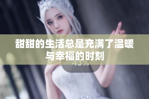甜甜的生活总是充满了温暖与幸福的时刻