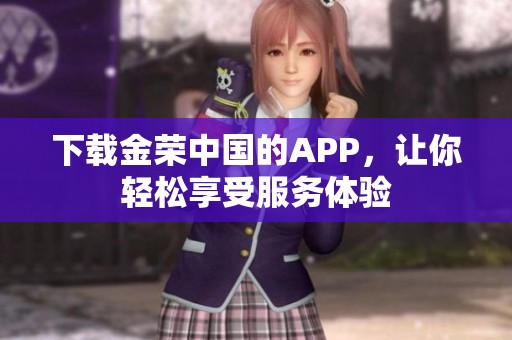 下载金荣中国的APP，让你轻松享受服务体验