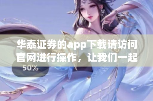 华泰证券的app下载请访问官网进行操作，让我们一起轻松完成投资。