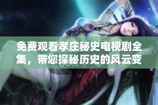 免费观看孝庄秘史电视剧全集，带您探秘历史的风云变幻与情感纠葛