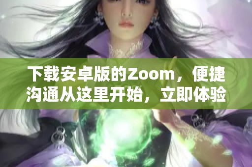 下载安卓版的Zoom，便捷沟通从这里开始，立即体验！