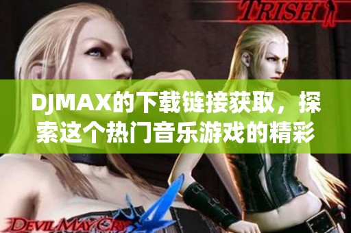 DJMAX的下载链接获取，探索这个热门音乐游戏的精彩世界