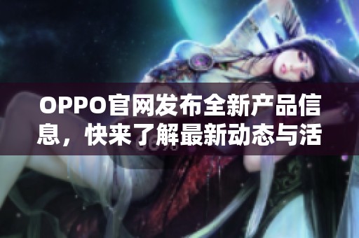OPPO官网发布全新产品信息，快来了解最新动态与活动详情！