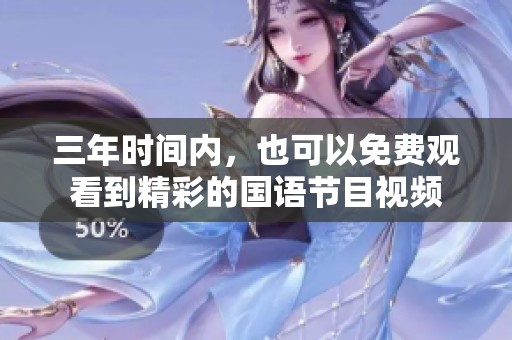 三年时间内，也可以免费观看到精彩的国语节目视频