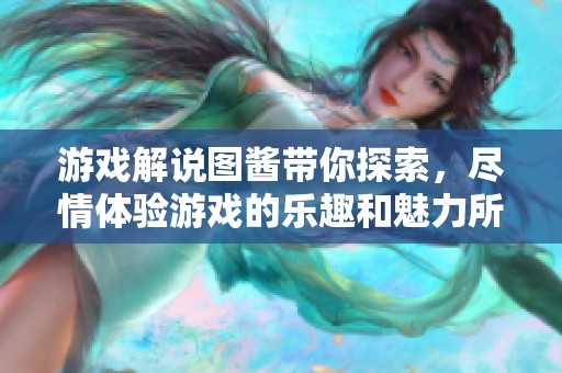 游戏解说图酱带你探索，尽情体验游戏的乐趣和魅力所在
