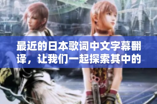 最近的日本歌词中文字幕翻译，让我们一起探索其中的精彩与情感