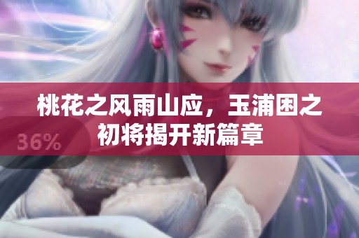 桃花之风雨山应，玉浦困之初将揭开新篇章