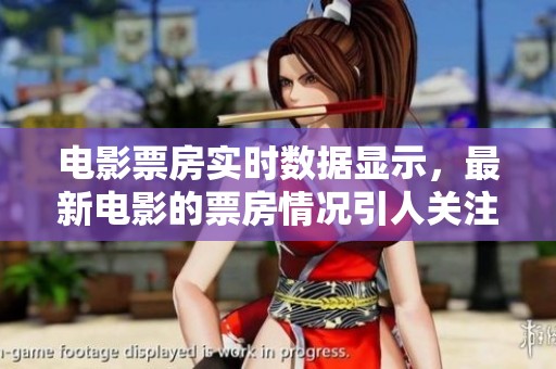 电影票房实时数据显示，最新电影的票房情况引人关注