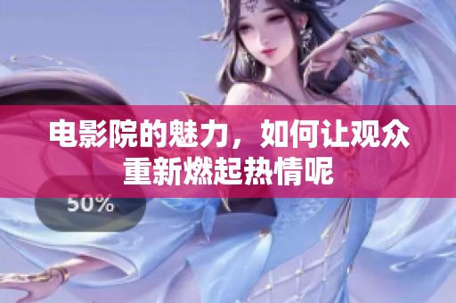 电影院的魅力，如何让观众重新燃起热情呢
