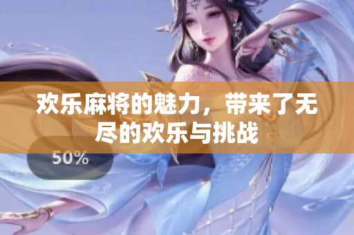 欢乐麻将的魅力，带来了无尽的欢乐与挑战