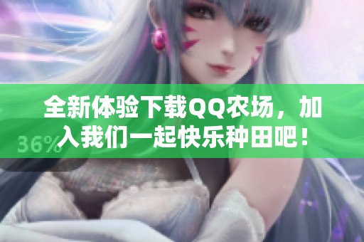 全新体验下载QQ农场，加入我们一起快乐种田吧！