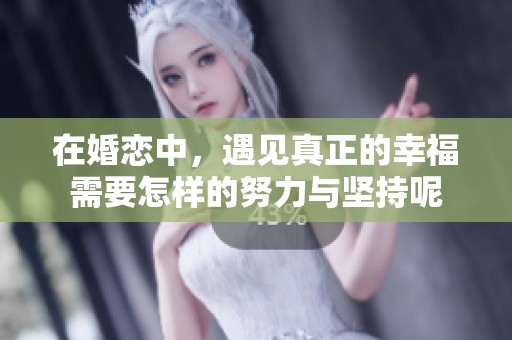 在婚恋中，遇见真正的幸福需要怎样的努力与坚持呢