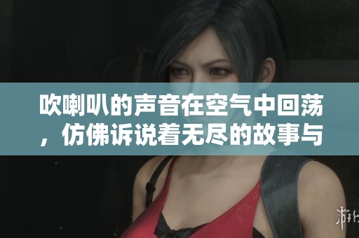 吹喇叭的声音在空气中回荡，仿佛诉说着无尽的故事与情感。
