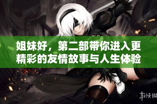 姐妹好，第二部带你进入更精彩的友情故事与人生体验