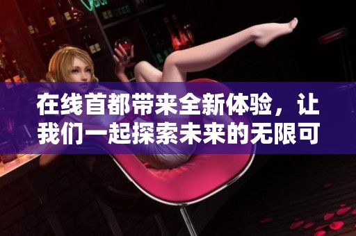 在线首都带来全新体验，让我们一起探索未来的无限可能性