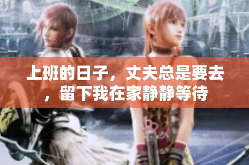 上班的日子，丈夫总是要去，留下我在家静静等待