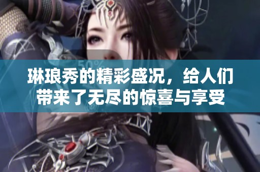 琳琅秀的精彩盛况，给人们带来了无尽的惊喜与享受