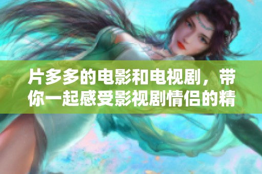 片多多的电影和电视剧，带你一起感受影视剧情侣的精彩瞬间。