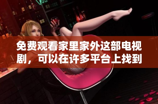 免费观看家里家外这部电视剧，可以在许多平台上找到哦