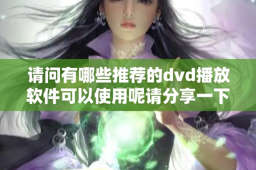 请问有哪些推荐的dvd播放软件可以使用呢请分享一下你的看法和经验