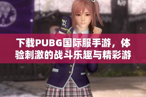 下载PUBG国际服手游，体验刺激的战斗乐趣与精彩游戏！