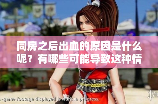 同房之后出血的原因是什么呢？有哪些可能导致这种情况的因素呢？