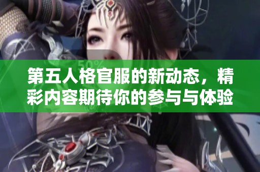 第五人格官服的新动态，精彩内容期待你的参与与体验！