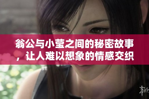 翁公与小莹之间的秘密故事，让人难以想象的情感交织之旅