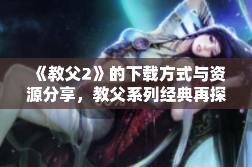 《教父2》的下载方式与资源分享，教父系列经典再探讨